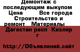 Демонтаж с последующим выкупом  › Цена ­ 10 - Все города Строительство и ремонт » Материалы   . Дагестан респ.,Кизляр г.